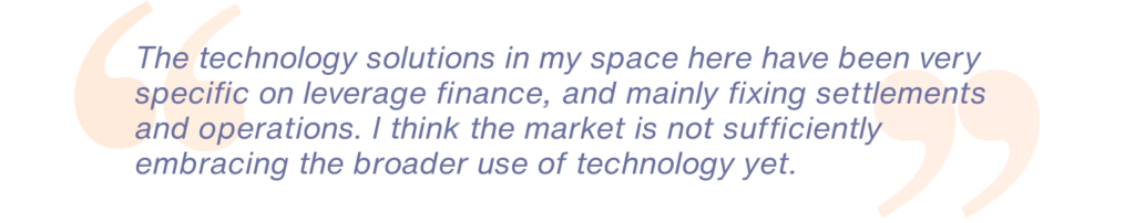 The technology solutions in my space here have been very specific on leverage finance, and mainly fixing settlements and operations. I think the market is not sufficiently embracing the broader use of technology yet.